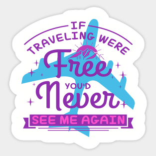 IF TRAVELING WERE Free YOU'D Never SEE ME AGAIN Sticker